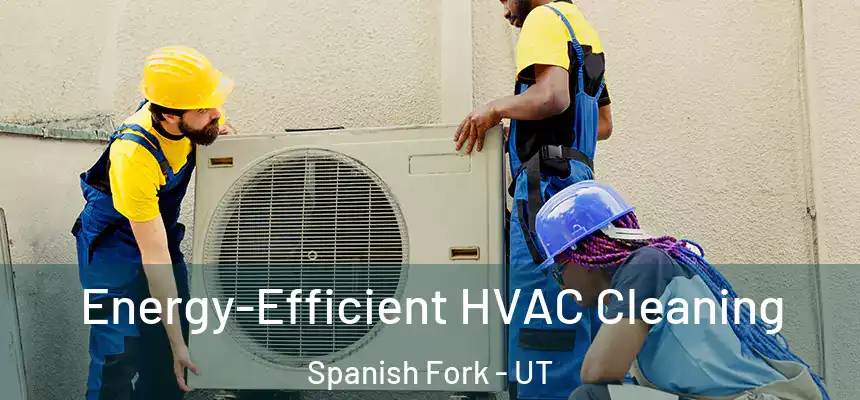  Energy-Efficient HVAC Cleaning Spanish Fork - UT