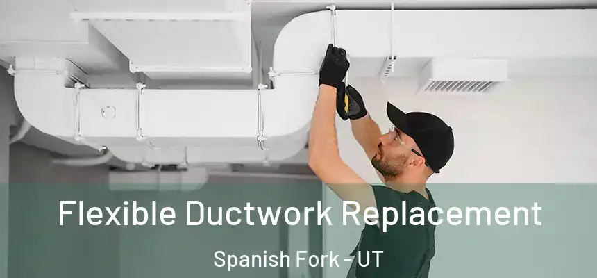  Flexible Ductwork Replacement Spanish Fork - UT