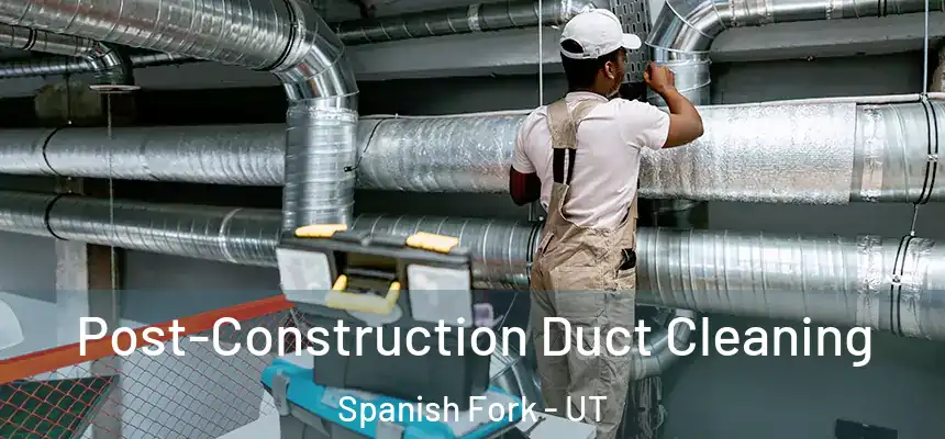 Post-Construction Duct Cleaning Spanish Fork - UT